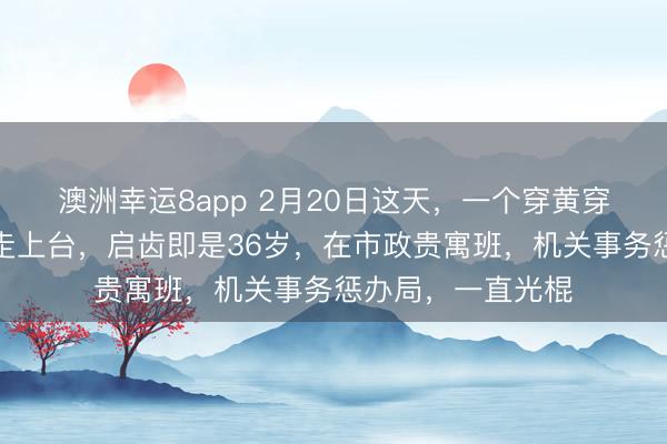澳洲幸运8app 2月20日这天,一个穿黄穿着的男东说念主走上台,启齿即是36岁,在市政贵寓班,机关事务惩办局,一直光棍