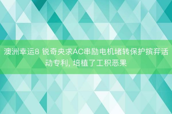 澳洲幸运8 锐奇央求AC串励电机堵转保护摈弃活动专利， 培植了工积恶果