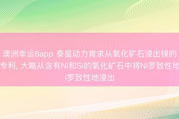 澳洲幸运8app 泰星动力肯求从氧化矿石浸出镍的武艺专利， 大略从含有Ni和Si的氧化矿石中将Ni罗致性地浸出